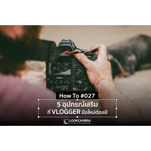 [How to #027] 5 อุปกรณ์เสริมที่ VLOGGER ต้องมีไว้สำหรับถ่ายวิดีโอ