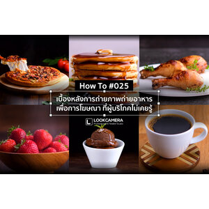[How to #025] เบื้องหลังการถ่ายภาพถ่ายอาหาร เพื่อการโฆษณา ที่ผู้บริโภคไม่เคยรู้