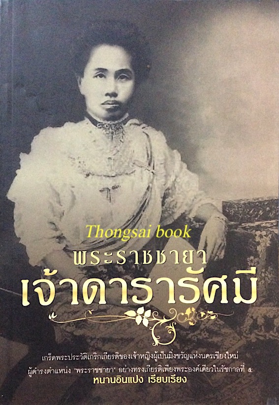 พระราชชายา เจ้าดารารัศมี เกร็ดพระประวัติเกริกเกียรติของเจ้าหญิงผู้เป็นมิ่งขวัญแห่งนครเชียงใหม่ ผู้ดำรงตำแหน่ง พระราชชายา อย่างทรงเกียรติเพียงพระองค์เดียวในรัชกาลที่ ๕ หนานอินแปง เรียบเรียง