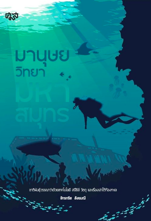 มานุษยวิทยามหาสมุทร ชาติพันธ์ุวรรณนาว่าด้วยเทคโนโลยี สปีชีส์ วัตถุ และเรื่องเล่าใต้ท้องทะเล จักรกริช สังขมณี ท่ามกลางโลกที่กว้างใหญ่ใบนี้ หนึ่งในพื้นที่ที่จะทำให้มนุษย์อย่างเรารู้สึกเปราะบางได้มากที่สุด ก็คือใต้ท้องทะเล