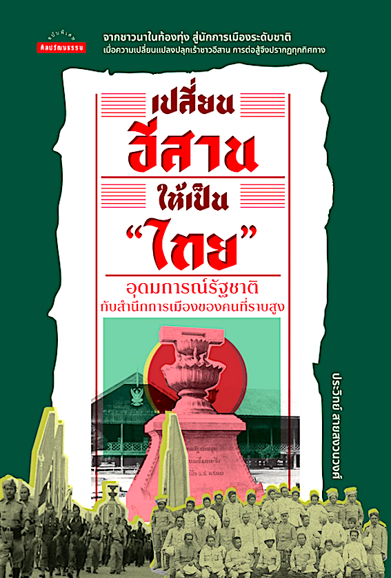 เปลี่ยนอีสานให้เป็น "ไทย": อุดมการณ์รัฐชาติกับสำนึกการเมืองของคนที่ราบสูง ประวิทย์ สายสงวนวงศ์