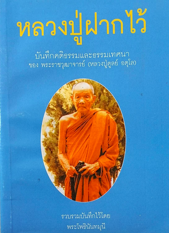 หลวงปู่ฝากไว้ บันทึกคติธรรมและธรรมเทศนา ของ พระราชวุฒาจารย์ (หลวงปู่ดูลย์ อตุโล) รวบรวมบันทึกโดย พระโพธินันทมุนี