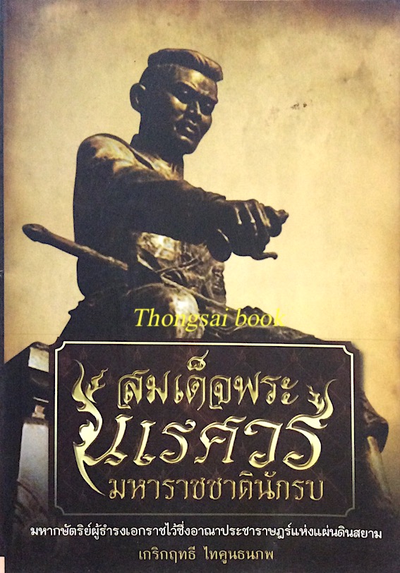 สมเด็จพระนเรศวร มหาราชชาตินักรบ เกริกฤทธี ไทคูนธนภพ : มหากษัตริย์ผู้ธำรงเอกราชไว้ซึ่งอาณาประชาราษฎร์แห่งแผ่นดินสยาม